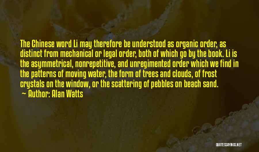 Alan Watts Quotes: The Chinese Word Li May Therefore Be Understood As Organic Order, As Distinct From Mechanical Or Legal Order, Both Of