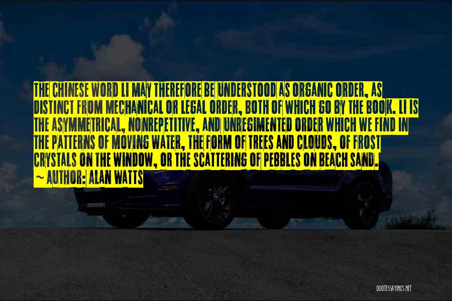 Alan Watts Quotes: The Chinese Word Li May Therefore Be Understood As Organic Order, As Distinct From Mechanical Or Legal Order, Both Of