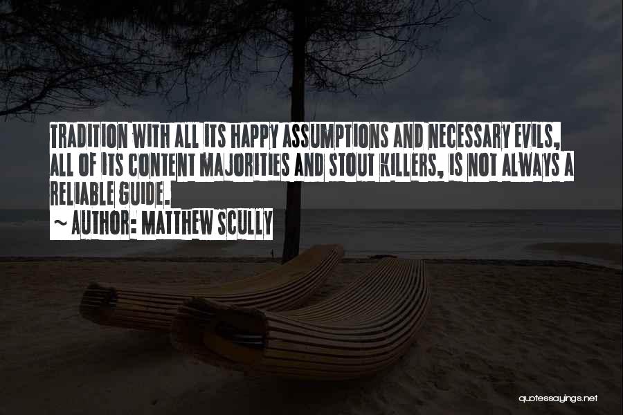 Matthew Scully Quotes: Tradition With All Its Happy Assumptions And Necessary Evils, All Of Its Content Majorities And Stout Killers, Is Not Always