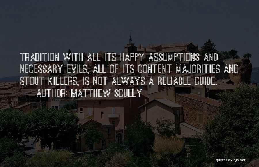 Matthew Scully Quotes: Tradition With All Its Happy Assumptions And Necessary Evils, All Of Its Content Majorities And Stout Killers, Is Not Always