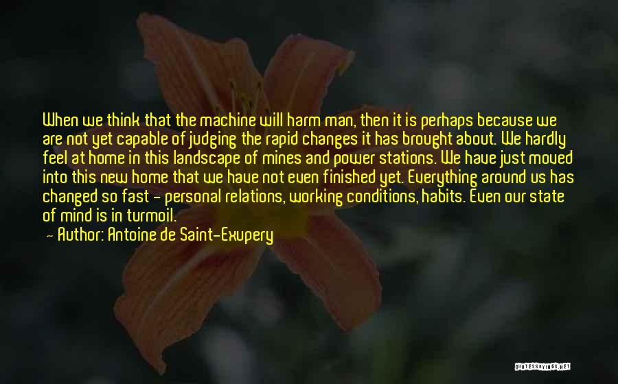 Antoine De Saint-Exupery Quotes: When We Think That The Machine Will Harm Man, Then It Is Perhaps Because We Are Not Yet Capable Of