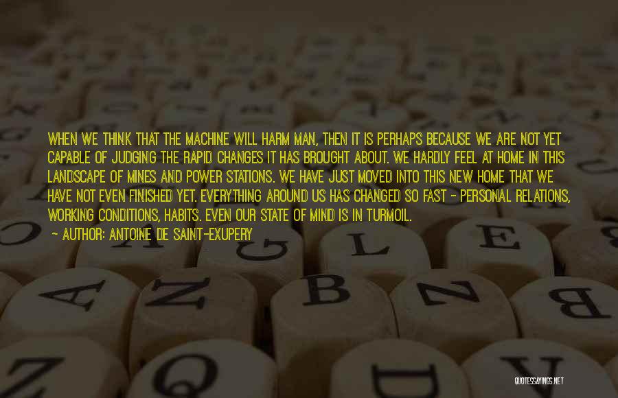 Antoine De Saint-Exupery Quotes: When We Think That The Machine Will Harm Man, Then It Is Perhaps Because We Are Not Yet Capable Of