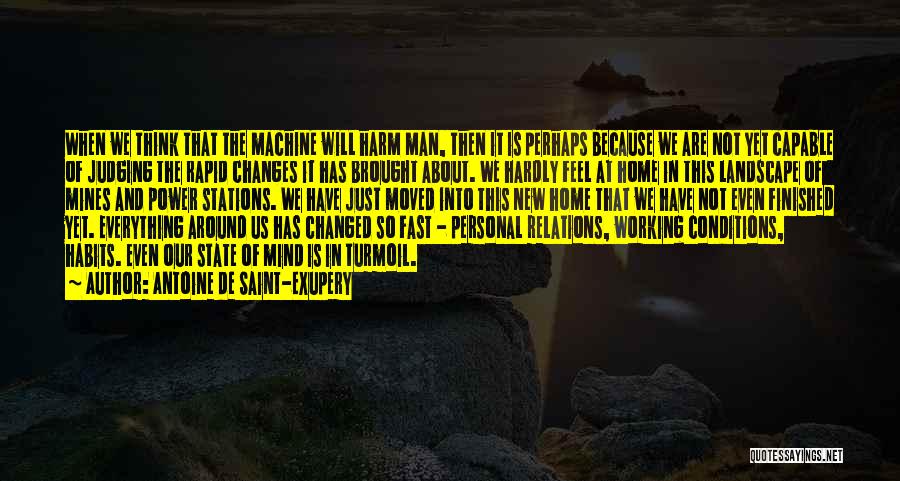 Antoine De Saint-Exupery Quotes: When We Think That The Machine Will Harm Man, Then It Is Perhaps Because We Are Not Yet Capable Of