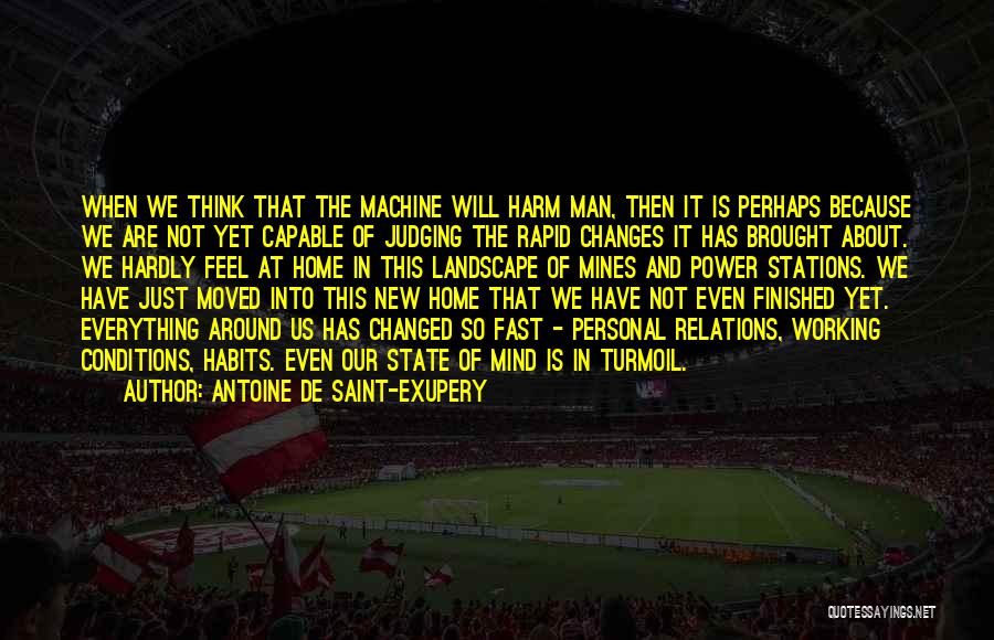 Antoine De Saint-Exupery Quotes: When We Think That The Machine Will Harm Man, Then It Is Perhaps Because We Are Not Yet Capable Of