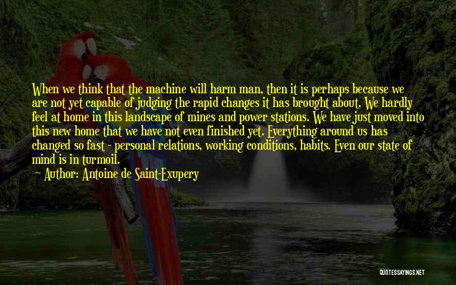 Antoine De Saint-Exupery Quotes: When We Think That The Machine Will Harm Man, Then It Is Perhaps Because We Are Not Yet Capable Of