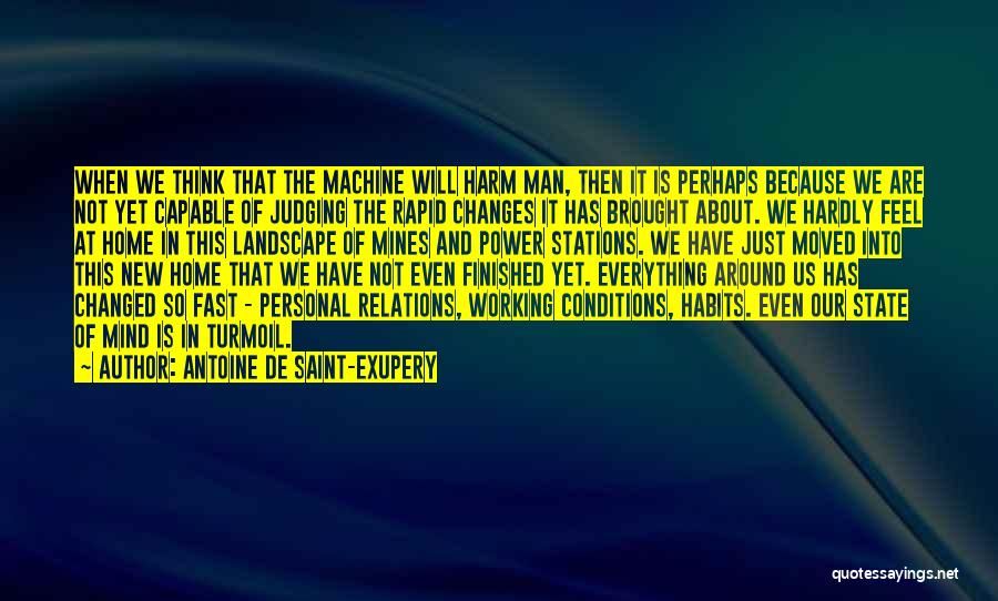 Antoine De Saint-Exupery Quotes: When We Think That The Machine Will Harm Man, Then It Is Perhaps Because We Are Not Yet Capable Of