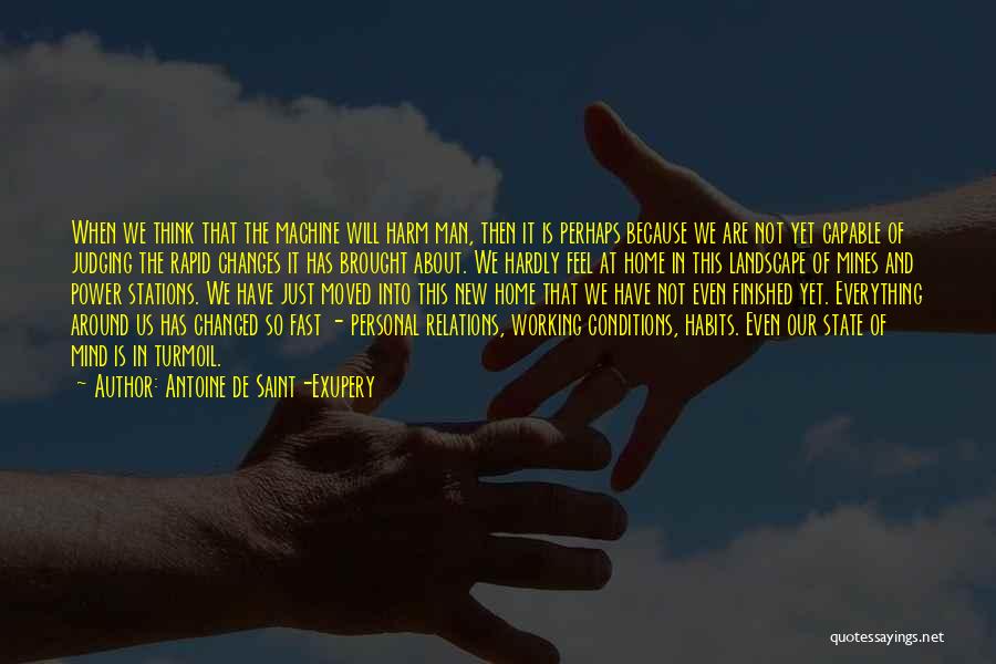 Antoine De Saint-Exupery Quotes: When We Think That The Machine Will Harm Man, Then It Is Perhaps Because We Are Not Yet Capable Of