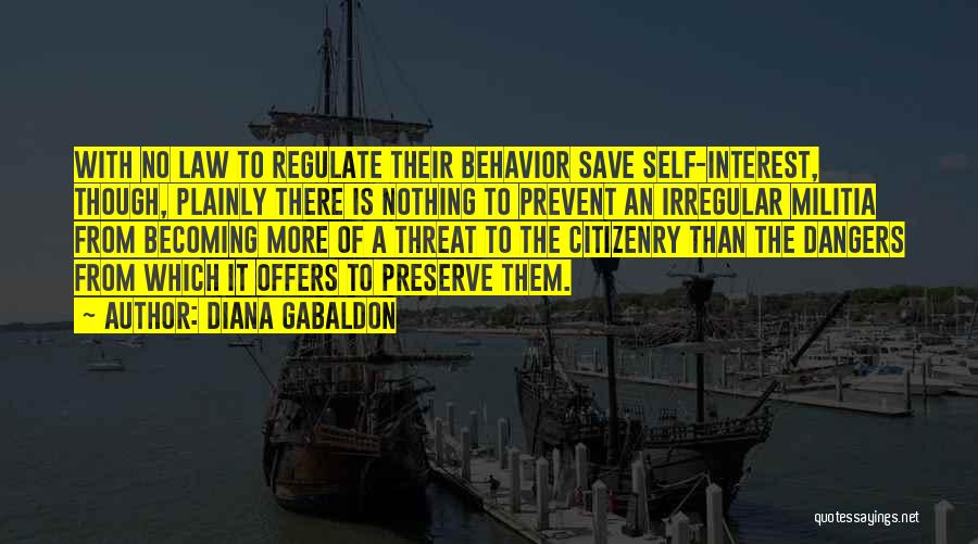 Diana Gabaldon Quotes: With No Law To Regulate Their Behavior Save Self-interest, Though, Plainly There Is Nothing To Prevent An Irregular Militia From