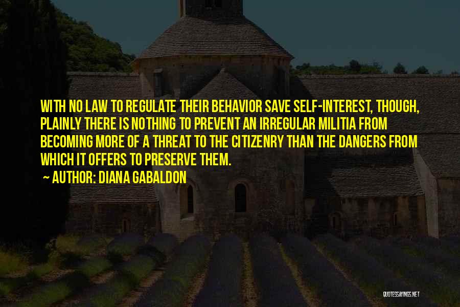 Diana Gabaldon Quotes: With No Law To Regulate Their Behavior Save Self-interest, Though, Plainly There Is Nothing To Prevent An Irregular Militia From