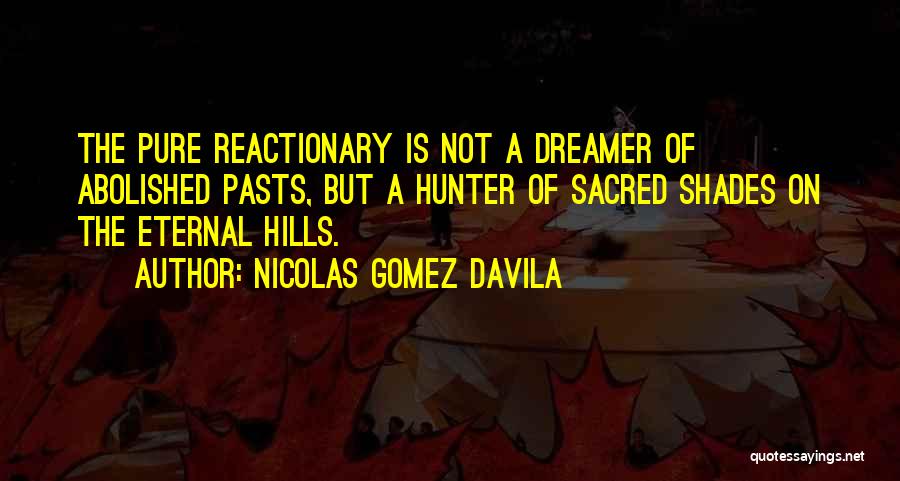 Nicolas Gomez Davila Quotes: The Pure Reactionary Is Not A Dreamer Of Abolished Pasts, But A Hunter Of Sacred Shades On The Eternal Hills.