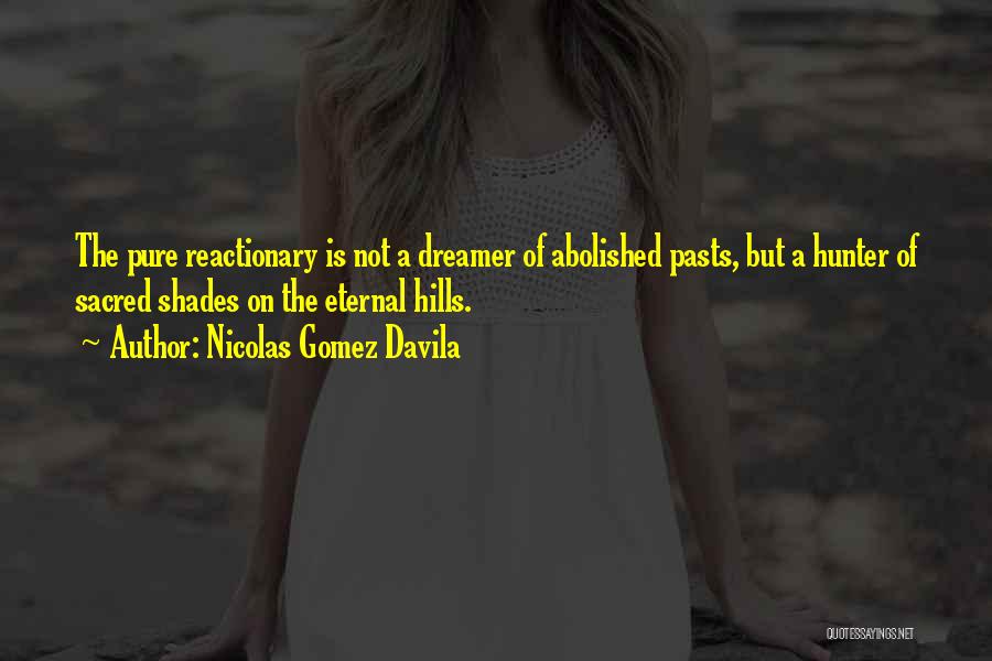 Nicolas Gomez Davila Quotes: The Pure Reactionary Is Not A Dreamer Of Abolished Pasts, But A Hunter Of Sacred Shades On The Eternal Hills.