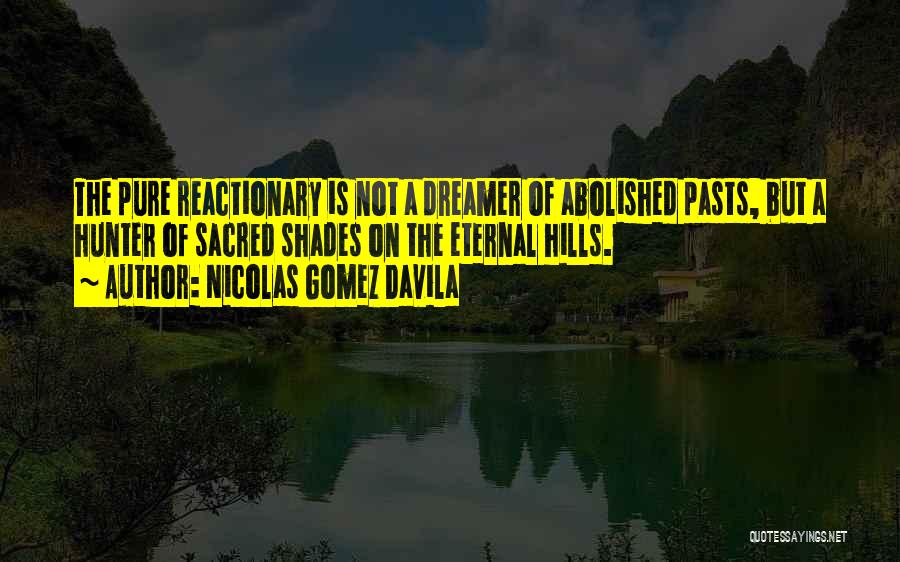Nicolas Gomez Davila Quotes: The Pure Reactionary Is Not A Dreamer Of Abolished Pasts, But A Hunter Of Sacred Shades On The Eternal Hills.