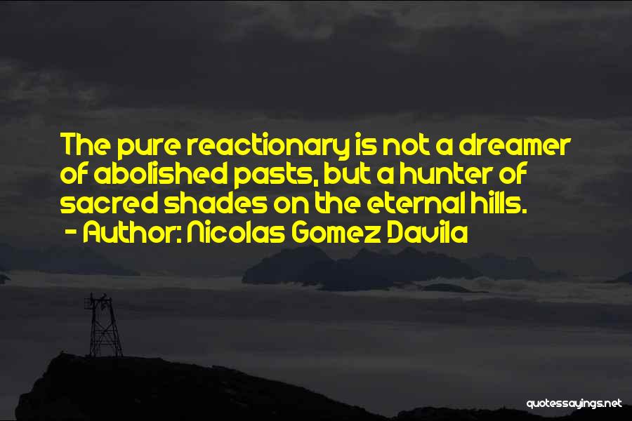 Nicolas Gomez Davila Quotes: The Pure Reactionary Is Not A Dreamer Of Abolished Pasts, But A Hunter Of Sacred Shades On The Eternal Hills.