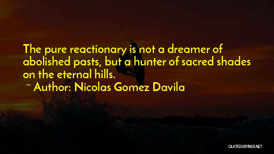 Nicolas Gomez Davila Quotes: The Pure Reactionary Is Not A Dreamer Of Abolished Pasts, But A Hunter Of Sacred Shades On The Eternal Hills.