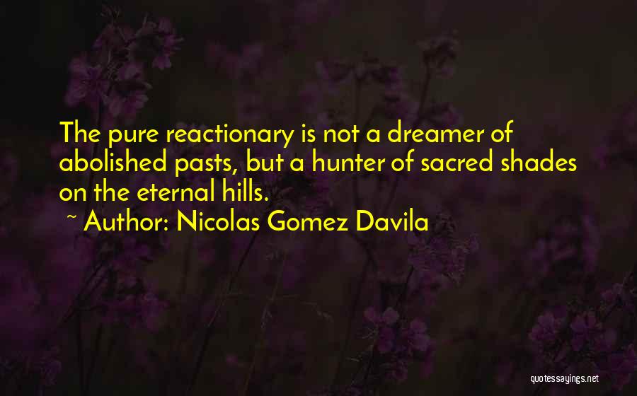 Nicolas Gomez Davila Quotes: The Pure Reactionary Is Not A Dreamer Of Abolished Pasts, But A Hunter Of Sacred Shades On The Eternal Hills.