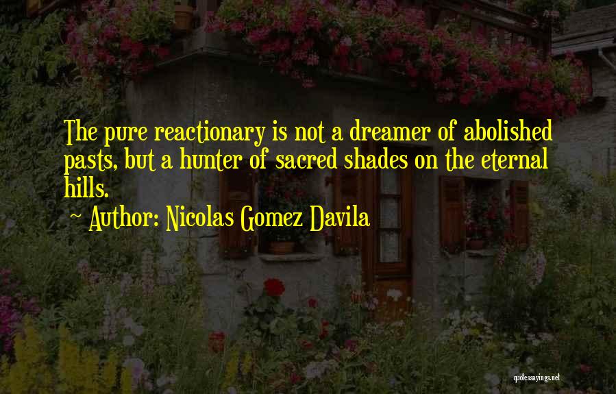 Nicolas Gomez Davila Quotes: The Pure Reactionary Is Not A Dreamer Of Abolished Pasts, But A Hunter Of Sacred Shades On The Eternal Hills.