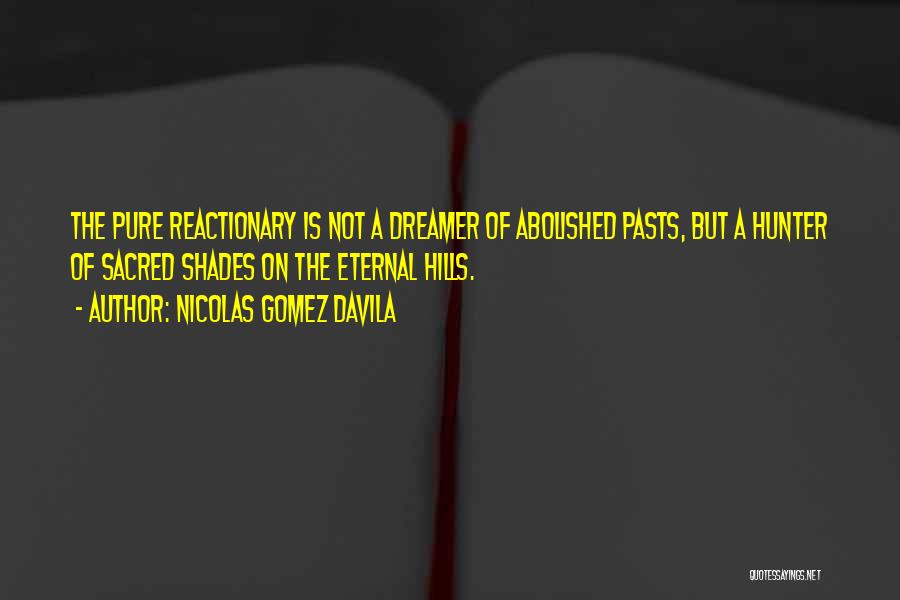 Nicolas Gomez Davila Quotes: The Pure Reactionary Is Not A Dreamer Of Abolished Pasts, But A Hunter Of Sacred Shades On The Eternal Hills.