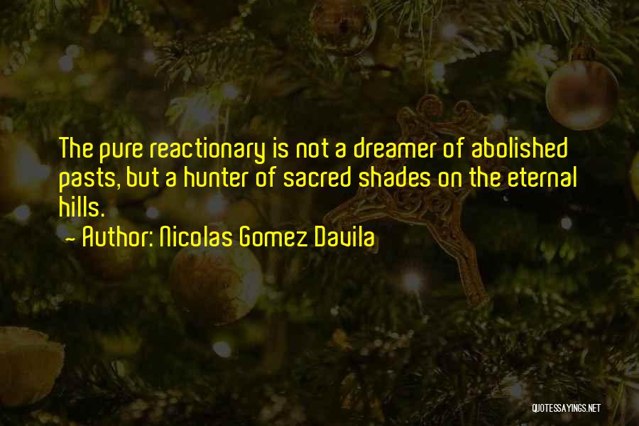 Nicolas Gomez Davila Quotes: The Pure Reactionary Is Not A Dreamer Of Abolished Pasts, But A Hunter Of Sacred Shades On The Eternal Hills.