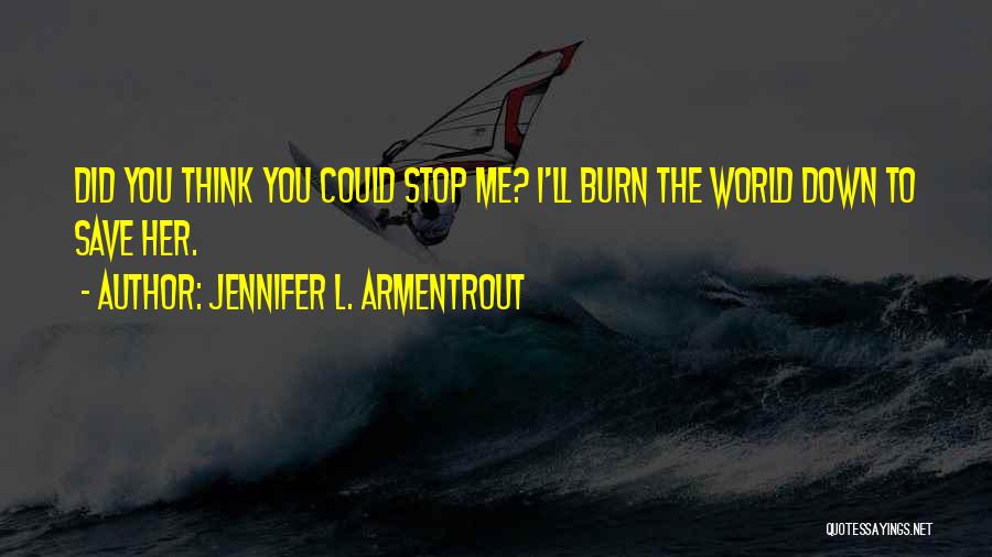 Jennifer L. Armentrout Quotes: Did You Think You Could Stop Me? I'll Burn The World Down To Save Her.