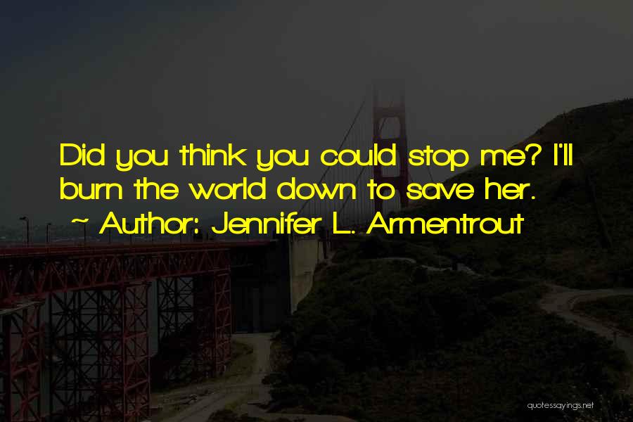 Jennifer L. Armentrout Quotes: Did You Think You Could Stop Me? I'll Burn The World Down To Save Her.