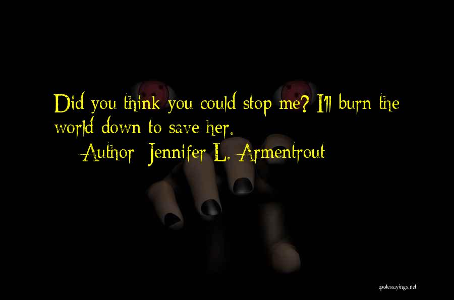 Jennifer L. Armentrout Quotes: Did You Think You Could Stop Me? I'll Burn The World Down To Save Her.