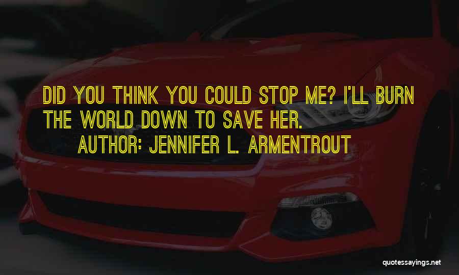 Jennifer L. Armentrout Quotes: Did You Think You Could Stop Me? I'll Burn The World Down To Save Her.