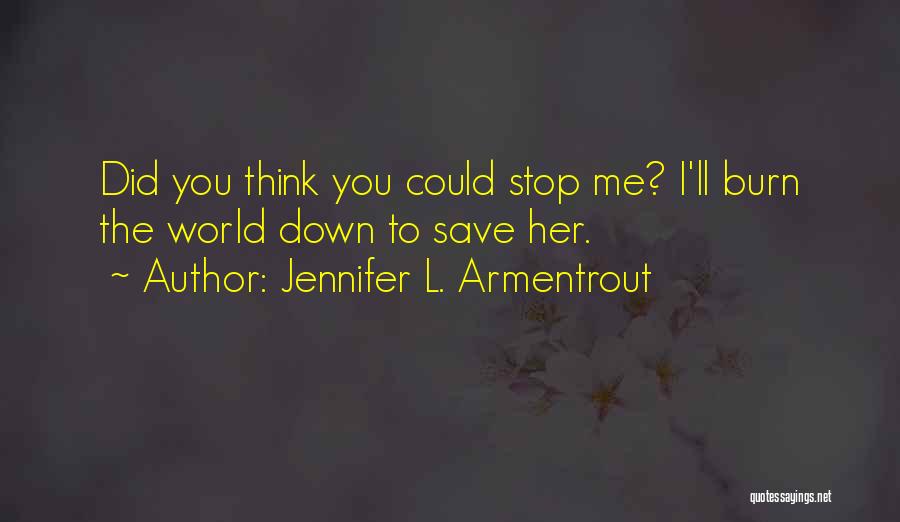 Jennifer L. Armentrout Quotes: Did You Think You Could Stop Me? I'll Burn The World Down To Save Her.