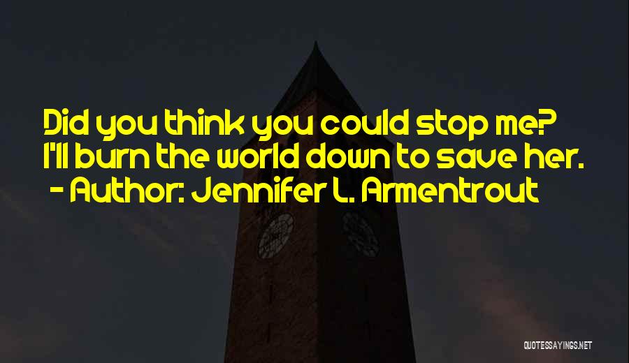 Jennifer L. Armentrout Quotes: Did You Think You Could Stop Me? I'll Burn The World Down To Save Her.