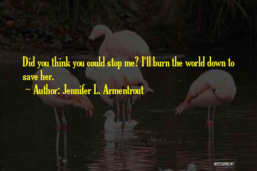 Jennifer L. Armentrout Quotes: Did You Think You Could Stop Me? I'll Burn The World Down To Save Her.