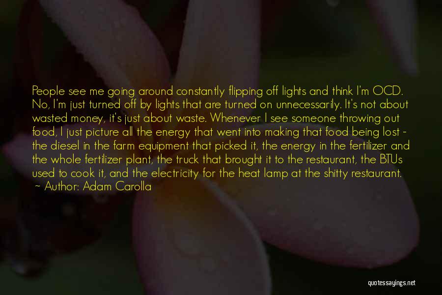 Adam Carolla Quotes: People See Me Going Around Constantly Flipping Off Lights And Think I'm Ocd. No, I'm Just Turned Off By Lights