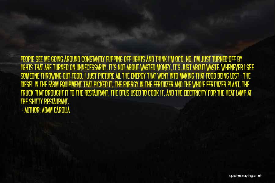 Adam Carolla Quotes: People See Me Going Around Constantly Flipping Off Lights And Think I'm Ocd. No, I'm Just Turned Off By Lights