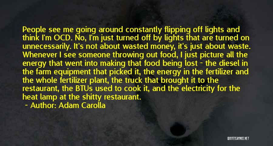 Adam Carolla Quotes: People See Me Going Around Constantly Flipping Off Lights And Think I'm Ocd. No, I'm Just Turned Off By Lights