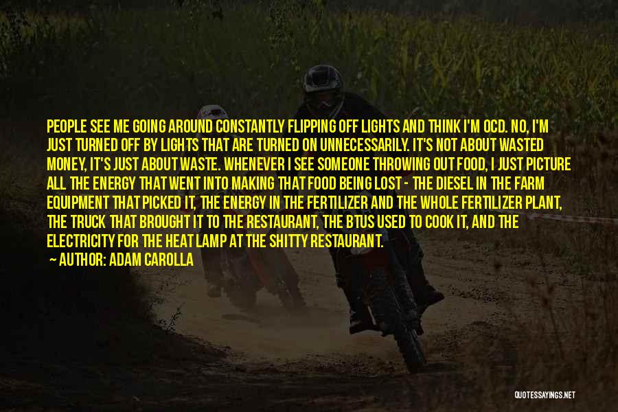 Adam Carolla Quotes: People See Me Going Around Constantly Flipping Off Lights And Think I'm Ocd. No, I'm Just Turned Off By Lights