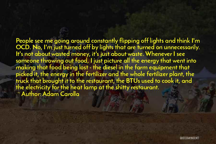 Adam Carolla Quotes: People See Me Going Around Constantly Flipping Off Lights And Think I'm Ocd. No, I'm Just Turned Off By Lights