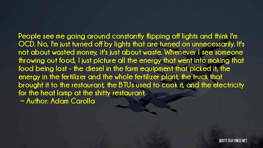 Adam Carolla Quotes: People See Me Going Around Constantly Flipping Off Lights And Think I'm Ocd. No, I'm Just Turned Off By Lights