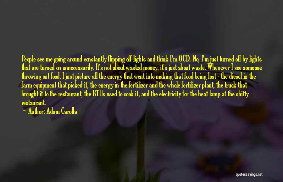 Adam Carolla Quotes: People See Me Going Around Constantly Flipping Off Lights And Think I'm Ocd. No, I'm Just Turned Off By Lights