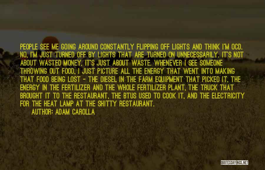 Adam Carolla Quotes: People See Me Going Around Constantly Flipping Off Lights And Think I'm Ocd. No, I'm Just Turned Off By Lights