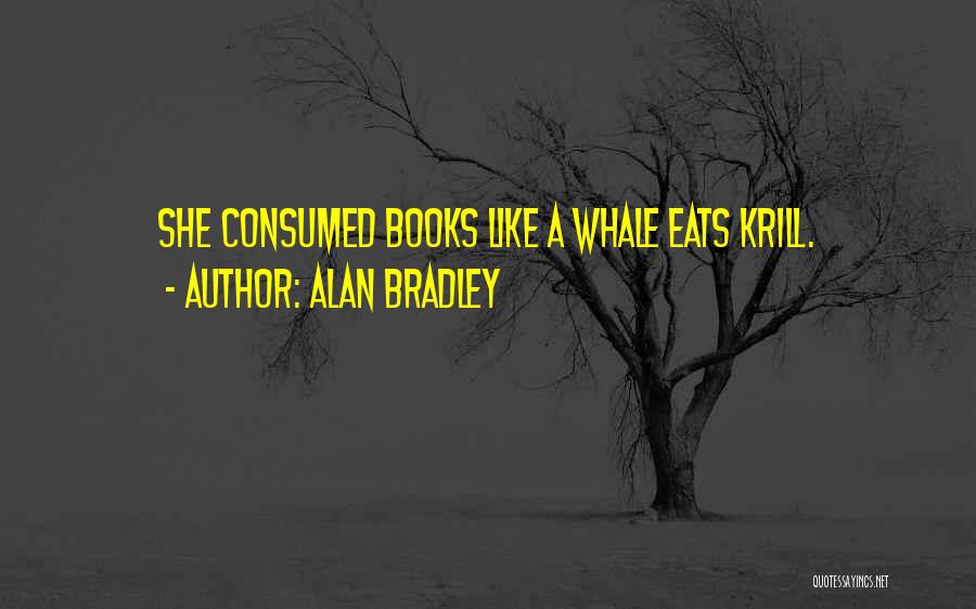 Alan Bradley Quotes: She Consumed Books Like A Whale Eats Krill.
