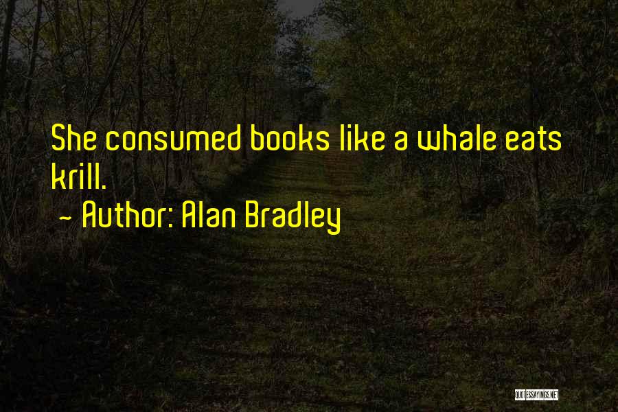 Alan Bradley Quotes: She Consumed Books Like A Whale Eats Krill.