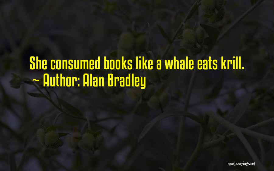Alan Bradley Quotes: She Consumed Books Like A Whale Eats Krill.
