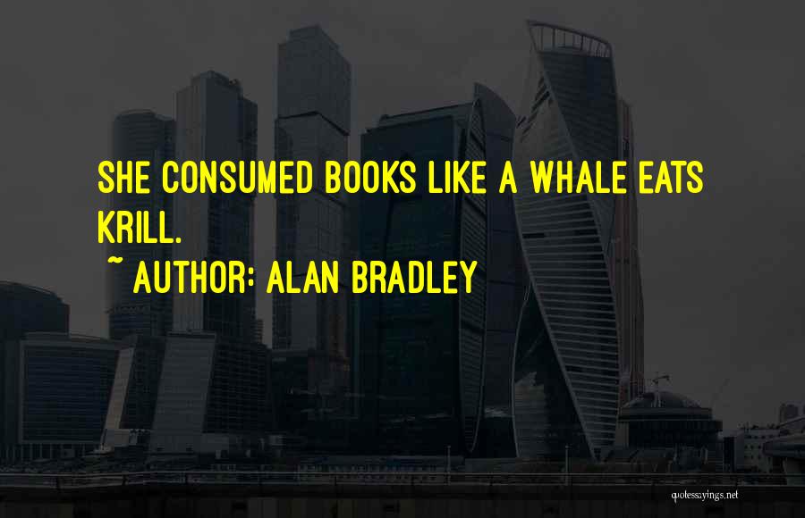 Alan Bradley Quotes: She Consumed Books Like A Whale Eats Krill.
