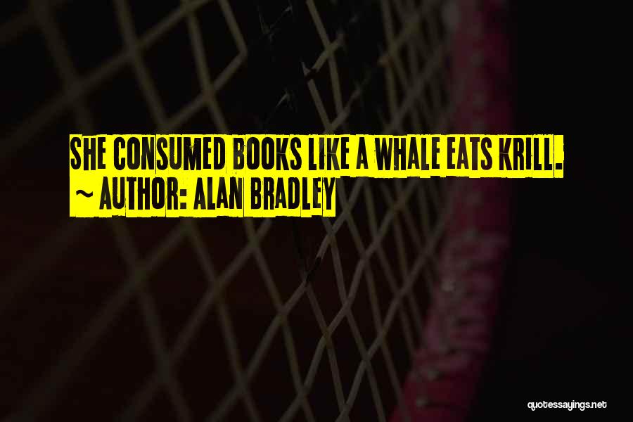 Alan Bradley Quotes: She Consumed Books Like A Whale Eats Krill.