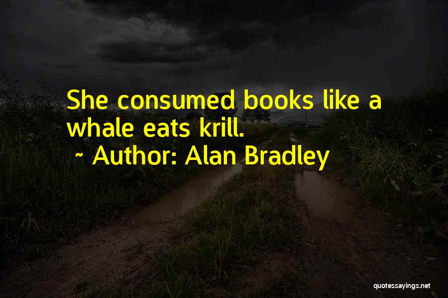 Alan Bradley Quotes: She Consumed Books Like A Whale Eats Krill.