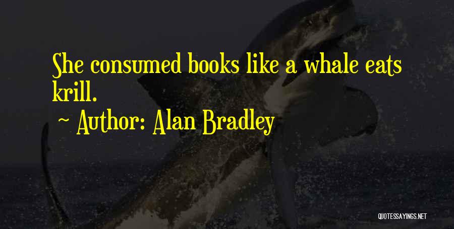 Alan Bradley Quotes: She Consumed Books Like A Whale Eats Krill.