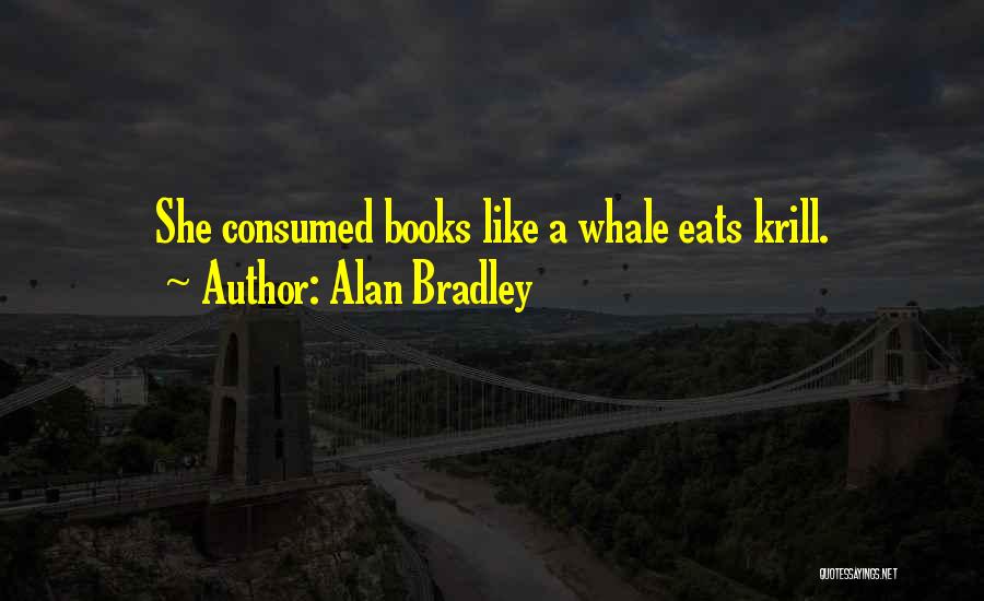 Alan Bradley Quotes: She Consumed Books Like A Whale Eats Krill.