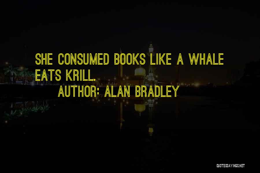 Alan Bradley Quotes: She Consumed Books Like A Whale Eats Krill.