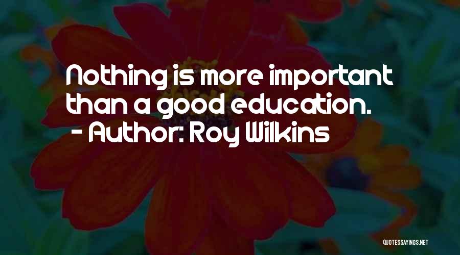 Roy Wilkins Quotes: Nothing Is More Important Than A Good Education.