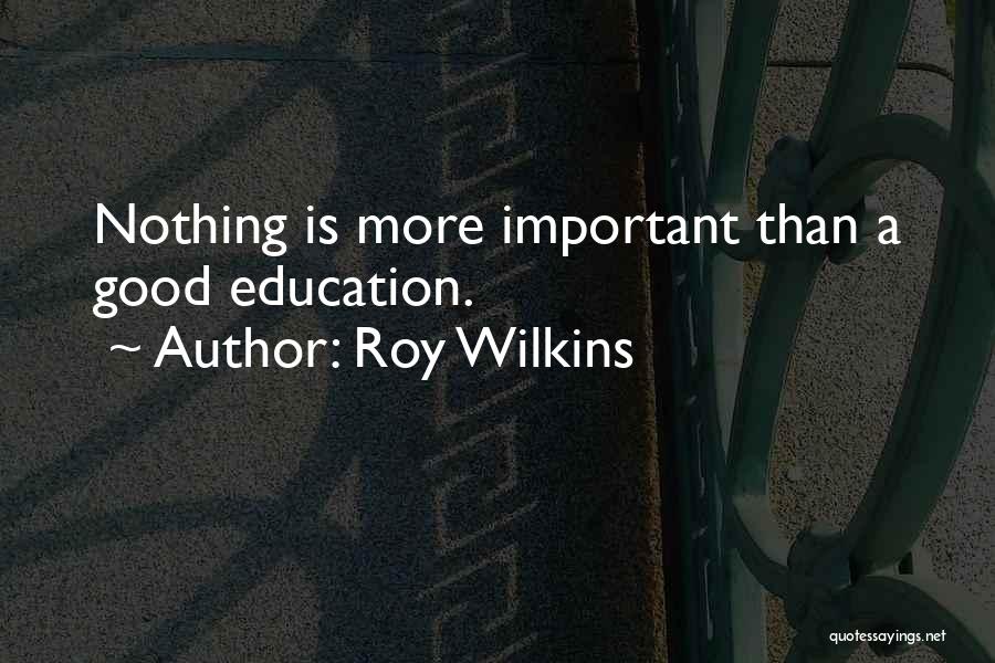 Roy Wilkins Quotes: Nothing Is More Important Than A Good Education.