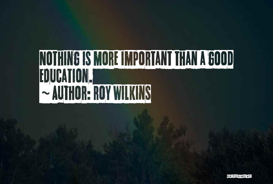 Roy Wilkins Quotes: Nothing Is More Important Than A Good Education.