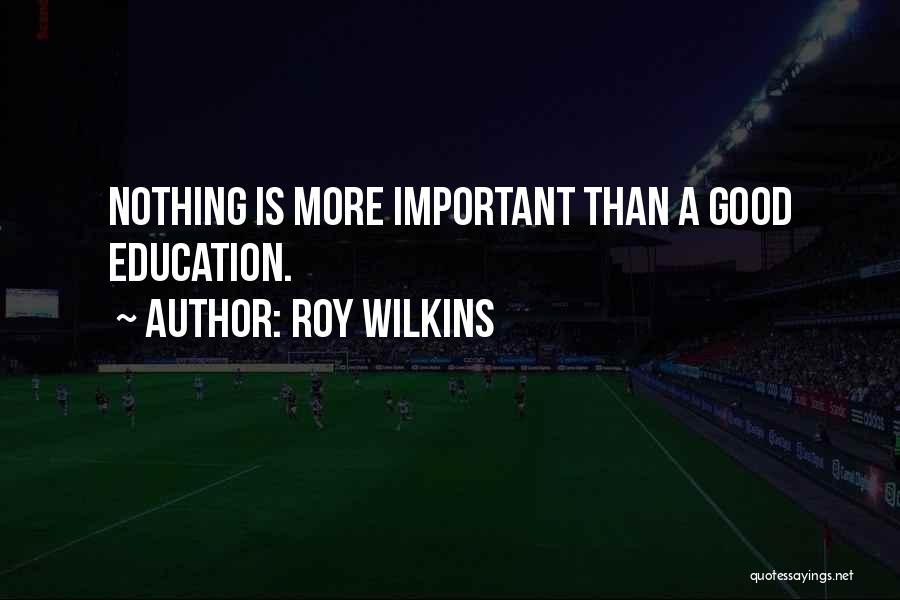 Roy Wilkins Quotes: Nothing Is More Important Than A Good Education.